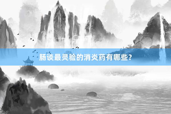 肠谈最灵验的消炎药有哪些？