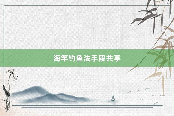 海竿钓鱼法手段共享