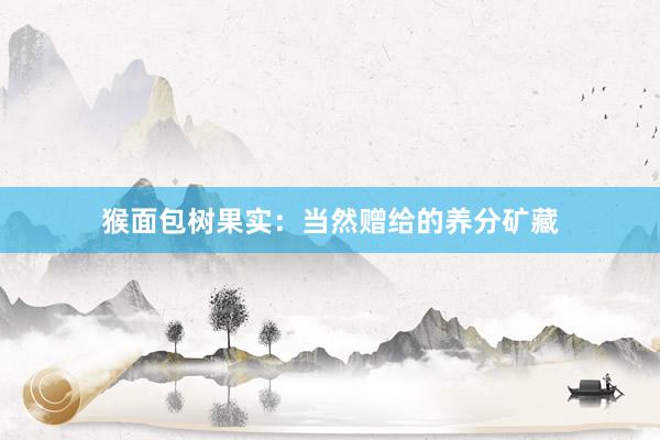 猴面包树果实：当然赠给的养分矿藏