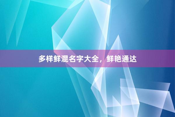 多样鲜混名字大全，鲜艳通达
