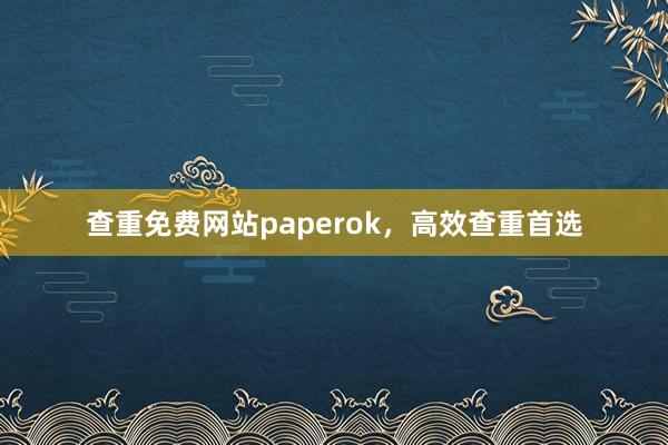 查重免费网站paperok，高效查重首选
