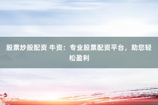 股票炒股配资 牛资:专业股票配资平台,助您轻松盈利