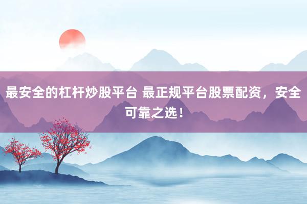 最安全的杠杆炒股平台 最正规平台股票配资,安全可靠之选!