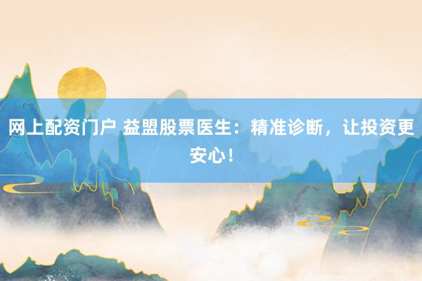 网上配资门户 益盟股票医生：精准诊断，让投资更安心！