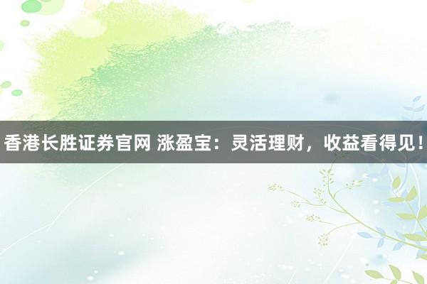 香港长胜证券官网 涨盈宝：灵活理财，收益看得见！