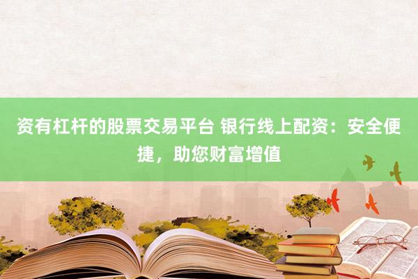 资有杠杆的股票交易平台 银行线上配资：安全便捷，助您财富增值