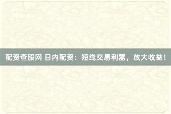 配资查股网 日内配资：短线交易利器，放大收益！