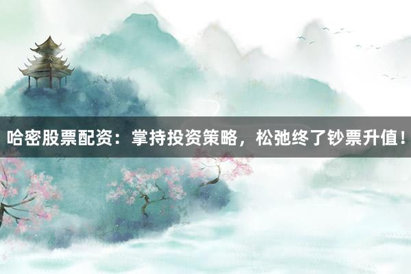 哈密股票配资:掌持投资策略,松弛终了钞票升值!