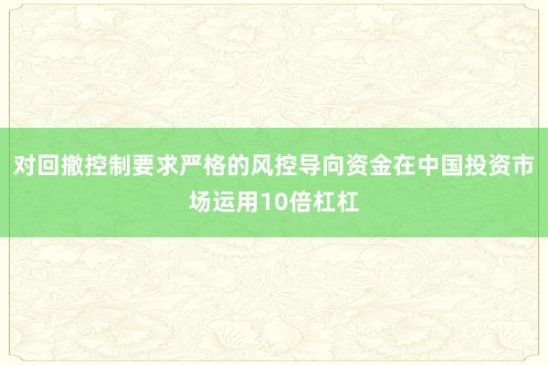 对回撤控制要求严格的风控导向资金在中国投资市场运用10倍杠杠