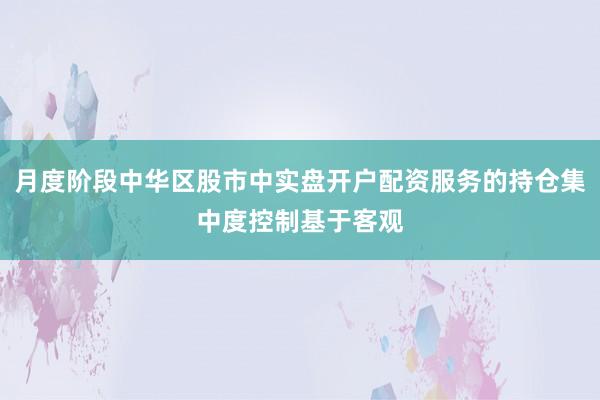 月度阶段中华区股市中实盘开户配资服务的持仓集中度控制基于客观