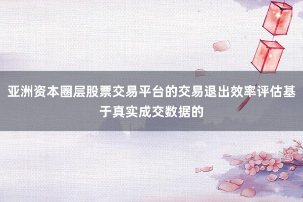 亚洲资本圈层股票交易平台的交易退出效率评估基于真实成交数据的