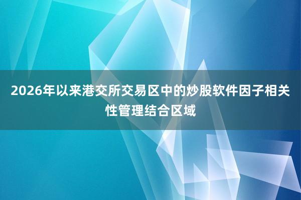 2026年以来港交所交易区中的炒股软件因子相关性管理结合区域