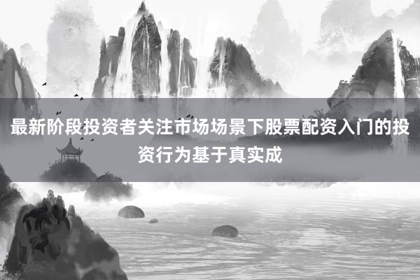 最新阶段投资者关注市场场景下股票配资入门的投资行为基于真实成