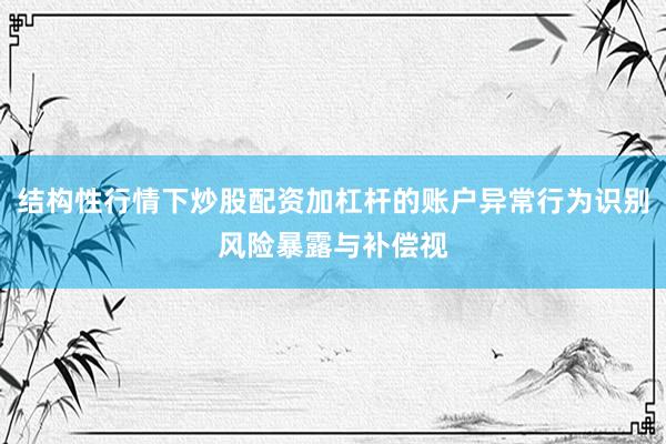 结构性行情下炒股配资加杠杆的账户异常行为识别风险暴露与补偿视