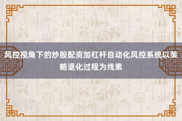 风控视角下的炒股配资加杠杆自动化风控系统以策略退化过程为线索