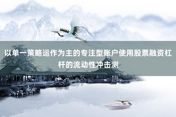 以单一策略运作为主的专注型账户使用股票融资杠杆的流动性冲击测