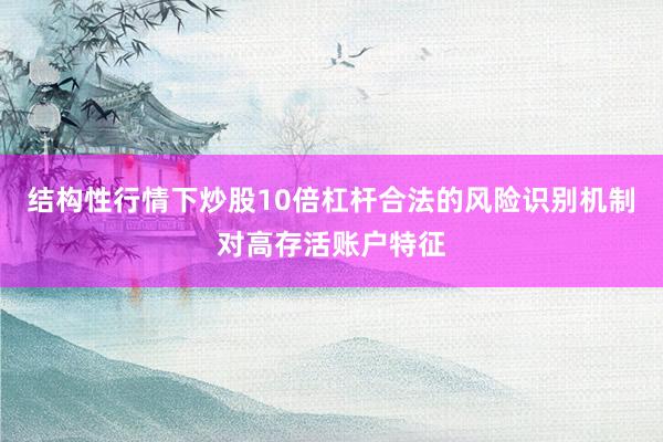 结构性行情下炒股10倍杠杆合法的风险识别机制对高存活账户特征