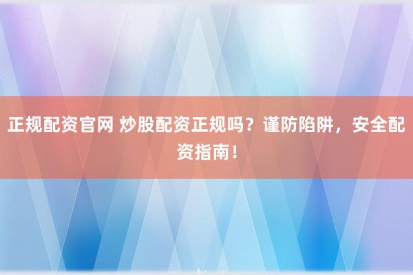 正规配资官网 炒股配资正规吗？谨防陷阱，安全配资指南！