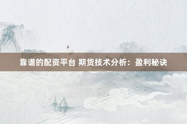 靠谱的配资平台 期货技术分析：盈利秘诀