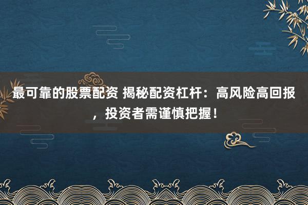 最可靠的股票配资 揭秘配资杠杆：高风险高回报，投资者需谨慎把握！