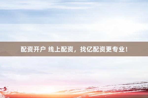 配资开户 线上配资，找亿配资更专业！