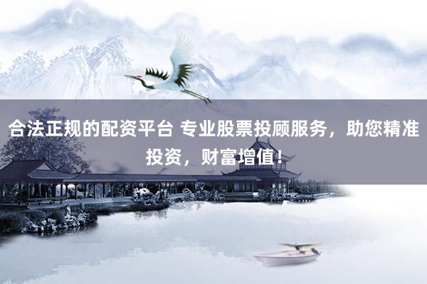 合法正规的配资平台 专业股票投顾服务，助您精准投资，财富增值！