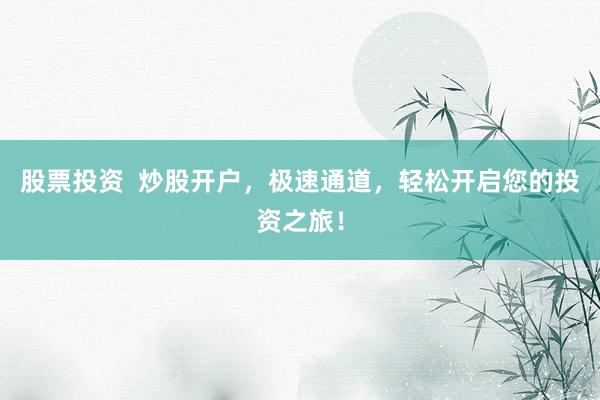 股票投资  炒股开户，极速通道，轻松开启您的投资之旅！