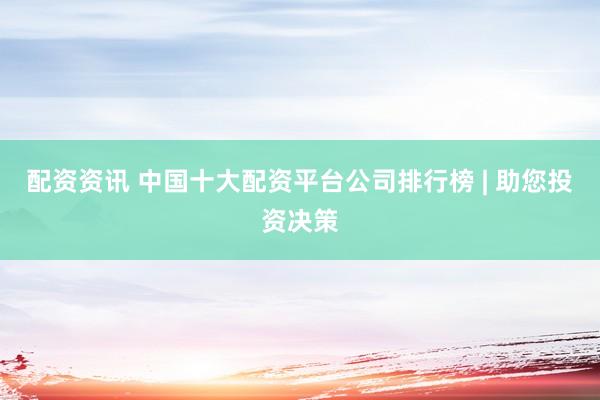 配资资讯 中国十大配资平台公司排行榜 | 助您投资决策