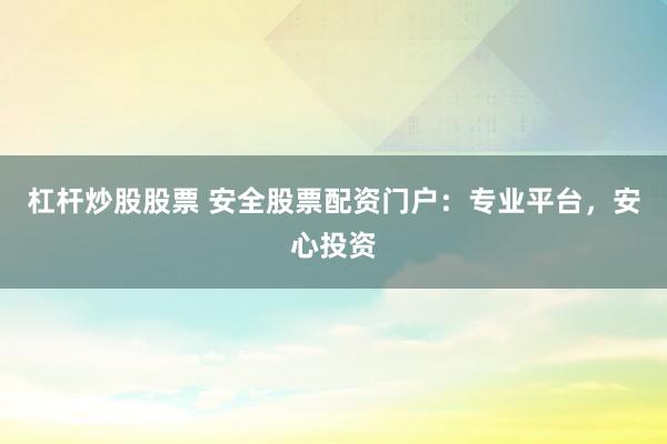 杠杆炒股股票 安全股票配资门户：专业平台，安心投资