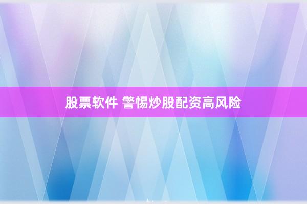 股票软件 警惕炒股配资高风险