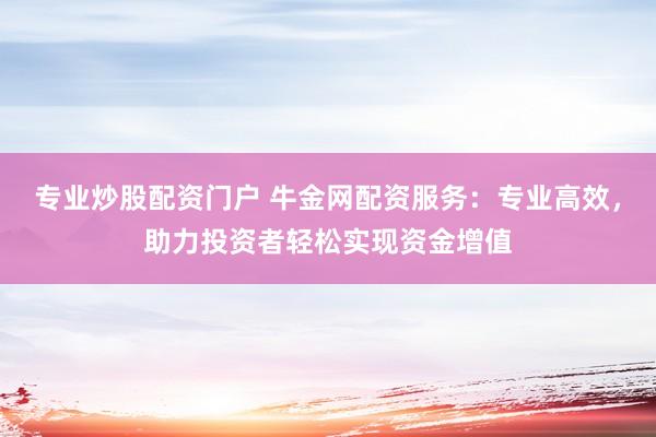 专业炒股配资门户 牛金网配资服务：专业高效，助力投资者轻松实现资金增值