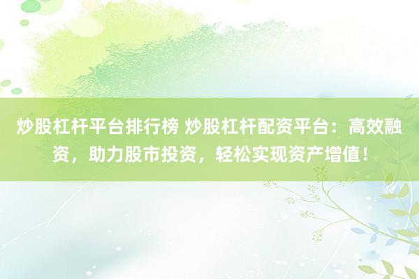 炒股杠杆平台排行榜 炒股杠杆配资平台：高效融资，助力股市投资，轻松实现资产增值！
