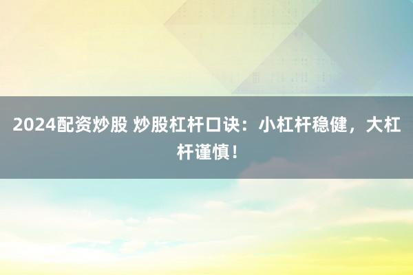 2024配资炒股 炒股杠杆口诀：小杠杆稳健，大杠杆谨慎！