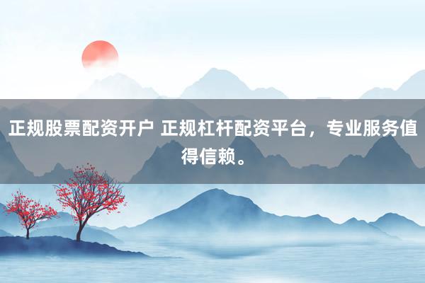 正规股票配资开户 正规杠杆配资平台，专业服务值得信赖。