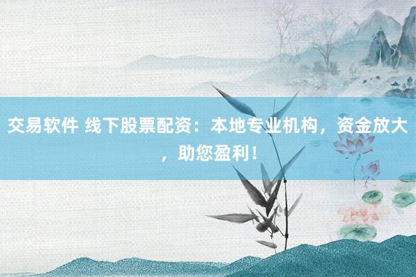 交易软件 线下股票配资：本地专业机构，资金放大，助您盈利！
