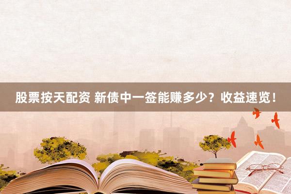 股票按天配资 新债中一签能赚多少？收益速览！