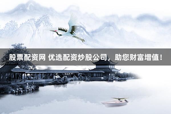 股票配资网 优选配资炒股公司,助您财富增值!