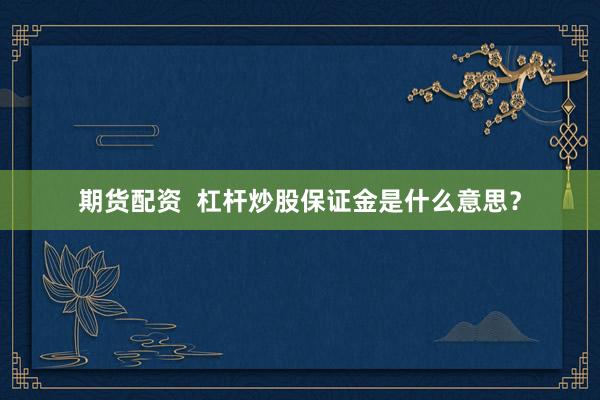 期货配资 杠杆炒股保证金是什么意思?