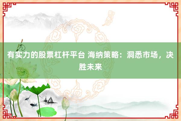 有实力的股票杠杆平台 海纳策略：洞悉市场，决胜未来