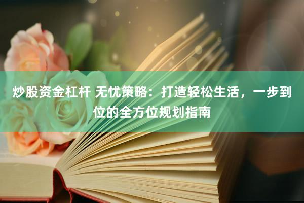 炒股资金杠杆 无忧策略：打造轻松生活，一步到位的全方位规划指南