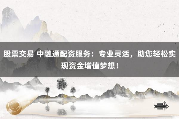 股票交易 中融通配资服务:专业灵活,助您轻松实现资金增值梦想!