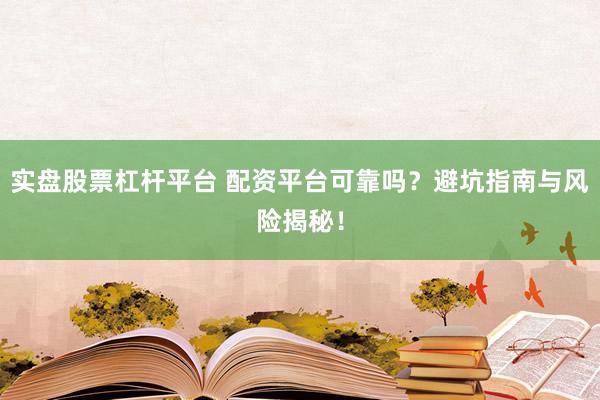 实盘股票杠杆平台 配资平台可靠吗？避坑指南与风险揭秘！
