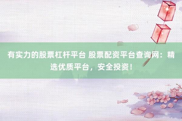 有实力的股票杠杆平台 股票配资平台查询网：精选优质平台，安全投资！