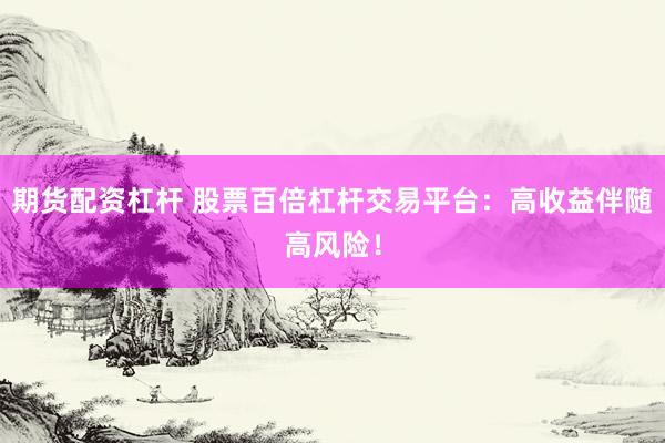 期货配资杠杆 股票百倍杠杆交易平台：高收益伴随高风险！